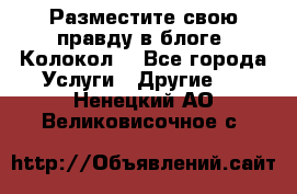 Разместите свою правду в блоге “Колокол“ - Все города Услуги » Другие   . Ненецкий АО,Великовисочное с.